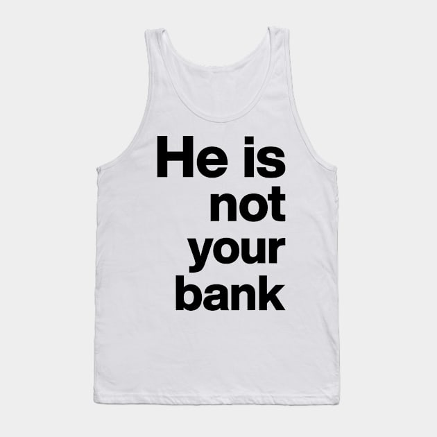 He is not your bank Funny Tank Top by StarMa